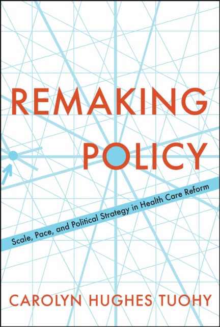 Remaking Policy : Scale, Pace, and Political Strategy in Health Care Reform, Hardback Book