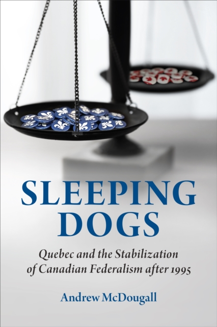 Sleeping Dogs : Quebec and the Stabilization of Canadian Federalism after 1995, Hardback Book