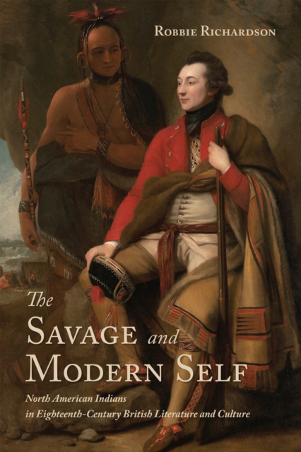 The Savage and Modern Self : North American Indians in Eighteenth-Century British Literature and Culture, Hardback Book