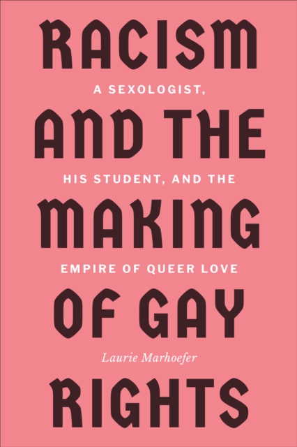 Racism and the Making of Gay Rights : A Sexologist, His Student, and the Empire of Queer Love, Hardback Book