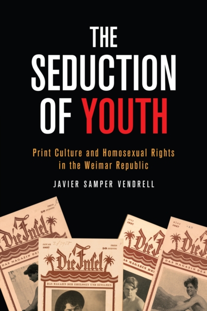 The Seduction of Youth : Print Culture and Homosexual Rights in the Weimar Republic, Hardback Book