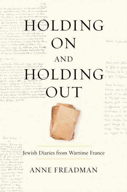 Holding On and Holding Out : Jewish Diaries from Wartime France, Hardback Book