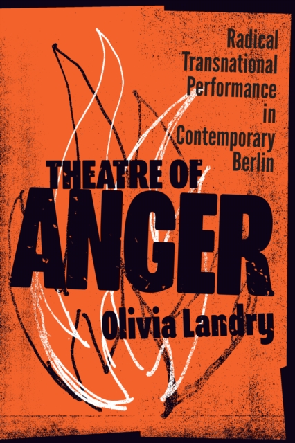 Theatre of Anger : Radical Transnational Performance in Contemporary Berlin, Hardback Book
