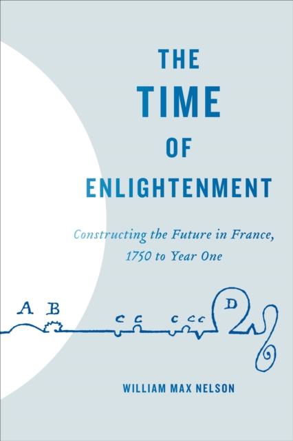 The Time of Enlightenment : Constructing the Future in France, 1750 to Year One, Hardback Book