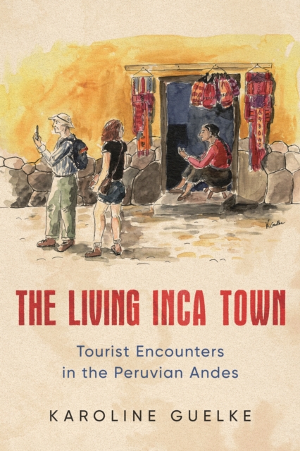 The Living Inca Town : Tourist Encounters in the Peruvian Andes, Hardback Book