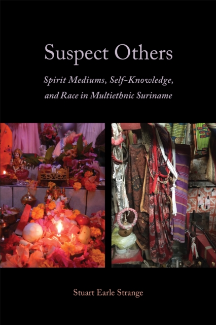 Suspect Others : Spirit Mediums, Self-Knowledge, and Race in Multiethnic Suriname, Hardback Book
