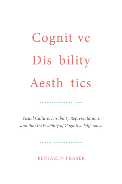 Cognitive Disability Aesthetics : Visual Culture, Disability Representations, and the (In)Visibility of Cognitive Difference, EPUB eBook