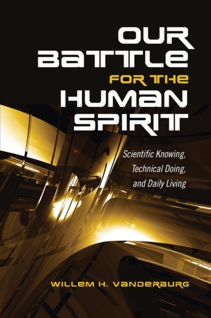 Our Battle for the Human Spirit : Scientific Knowing, Technical Doing, and Daily Living, Paperback / softback Book
