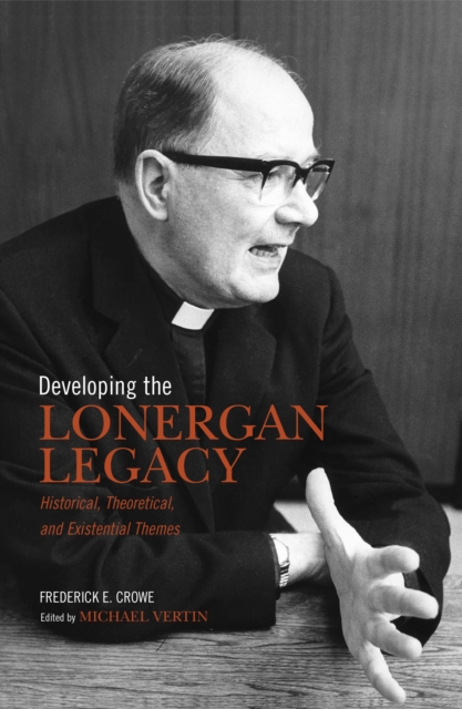 Developing the Lonergan Legacy : Historical, Theoretical, and Existential Issues, Paperback / softback Book