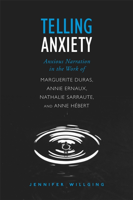 Telling Anxiety : Anxious Narration in the Work of Marguerite Duras, Annie Ernaux, Nathalie Sarraute, and Anne Herbert, Paperback / softback Book