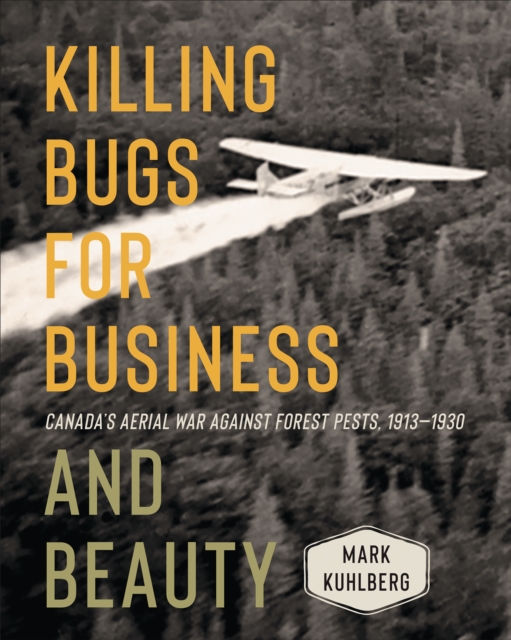 Killing Bugs for Business and Beauty : Canada's Aerial War against Forest Pests, 1913-1930, Paperback / softback Book