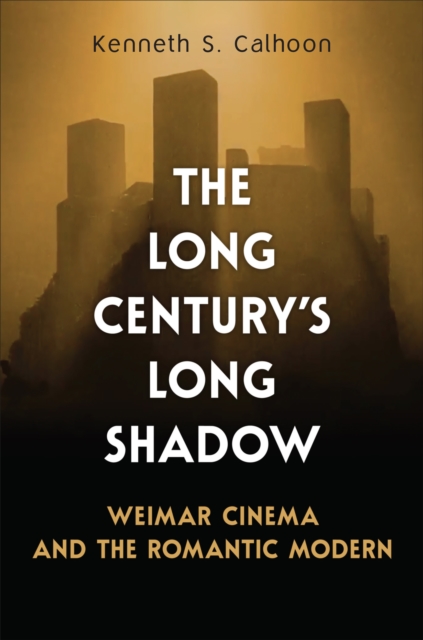 The Long Century's Long Shadow : Weimar Cinema and the Romantic Modern, Hardback Book