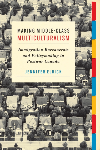 Making Middle-Class Multiculturalism : Immigration Bureaucrats and Policymaking in Postwar Canada, Hardback Book