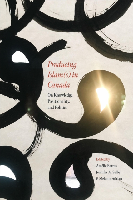 Producing Islam(s) in Canada : On Knowledge, Positionality, and Politics, Paperback / softback Book