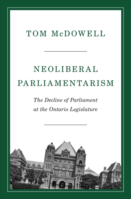 Neoliberal Parliamentarism : The Decline of Parliament at the Ontario Legislature, Hardback Book