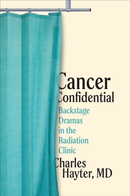 Cancer Confidential : Backstage Dramas in the Radiation Clinic, Hardback Book