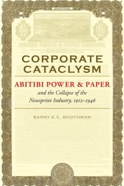Corporate Cataclysm : Abitibi Power & Paper and the Collapse of the Newsprint Industry, 1912-1946, PDF eBook