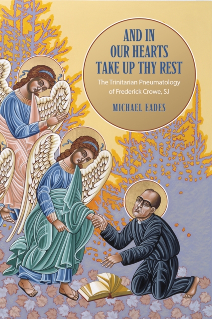 And in Our Hearts Take Up Thy Rest : The Trinitarian Pneumatology of Frederick Crowe, SJ, EPUB eBook