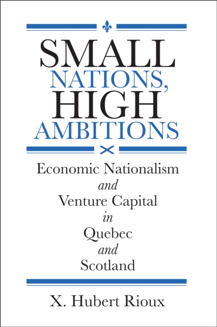 Small Nations, High Ambitions : Economic Nationalism and Venture Capital in Quebec and Scotland, PDF eBook