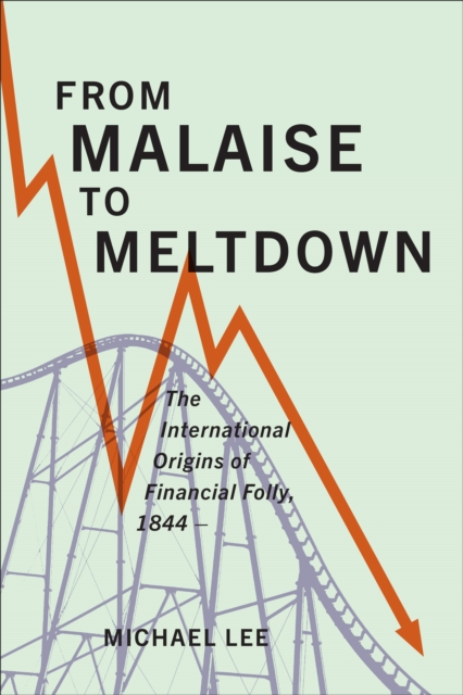 From Malaise to Meltdown : The International Origins of Financial Folly, 1844-, EPUB eBook