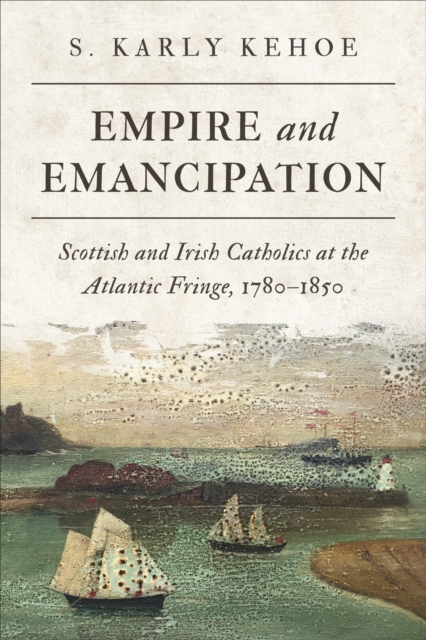 Empire and Emancipation : Scottish and Irish Catholics at the Atlantic Fringe, 1780-1850, PDF eBook