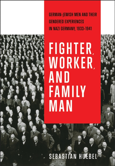 Fighter, Worker, and Family Man : German-Jewish Men and Their Gendered Experiences in Nazi Germany, 1933-1941, Paperback / softback Book