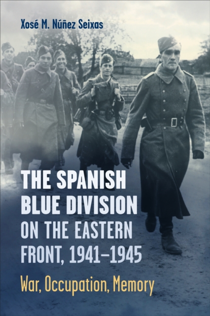 The Spanish Blue Division on the Eastern Front, 1941-1945 : War, Occupation, Memory, EPUB eBook