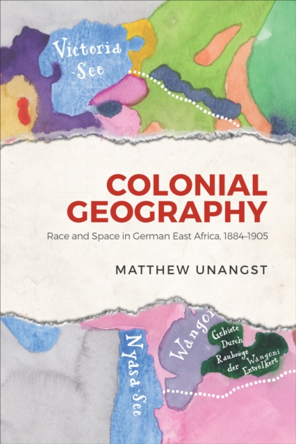 Colonial Geography : Race and Space in German East Africa, 1884-1905, Hardback Book