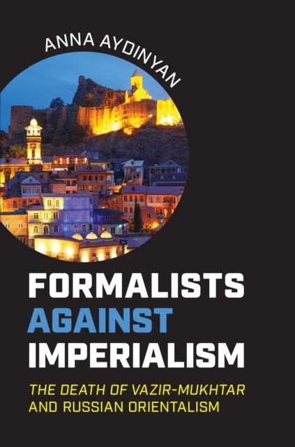 Formalists against Imperialism : <em>The Death of Vazir-Mukhtar</em> and Russian Orientalism, PDF eBook