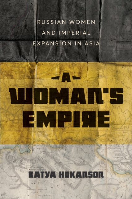 A Woman's Empire : Russian Women and Imperial Expansion in Asia, Hardback Book