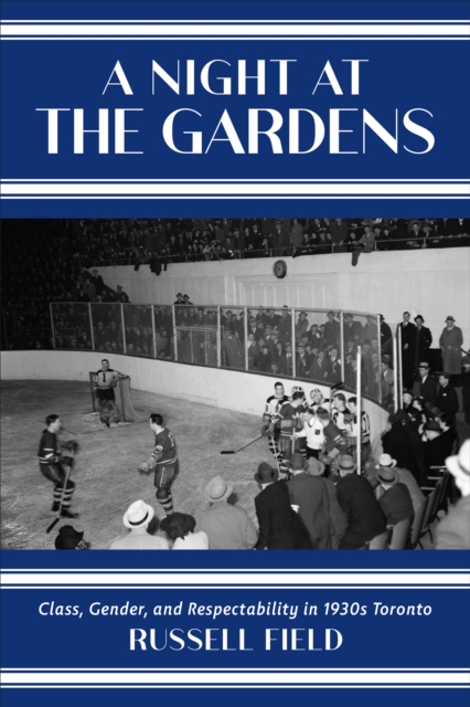 A Night at the Gardens : Class, Gender, and Respectability in 1930s Toronto, Paperback / softback Book