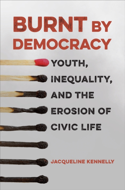 Burnt by Democracy : Youth, Inequality, and the Erosion of Civic Life, Hardback Book