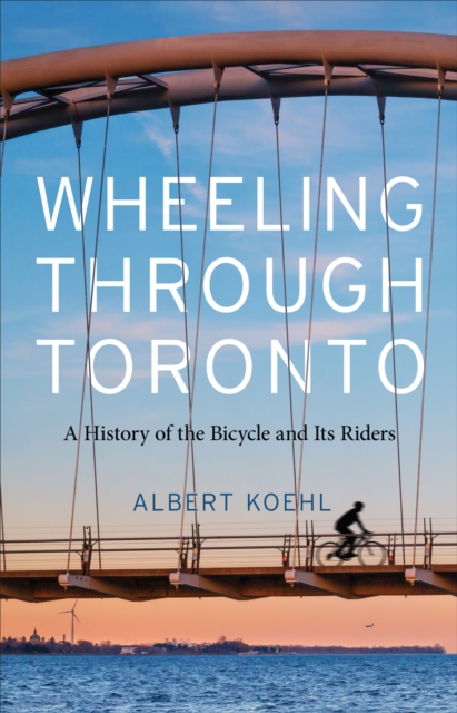 Wheeling through Toronto : A History of the Bicycle and Its Riders, EPUB eBook
