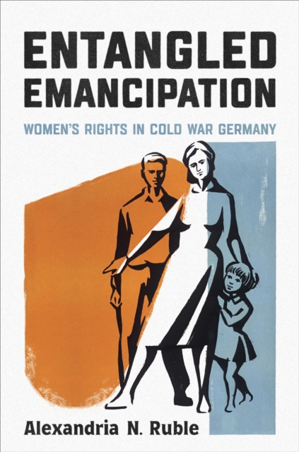 Entangled Emancipation : Women's Rights in Cold War Germany, Hardback Book