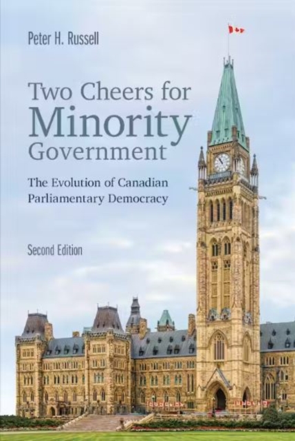 Two Cheers for Minority Government : The Evolution of Canadian Parliamentary Democracy, Second Edition, Paperback / softback Book