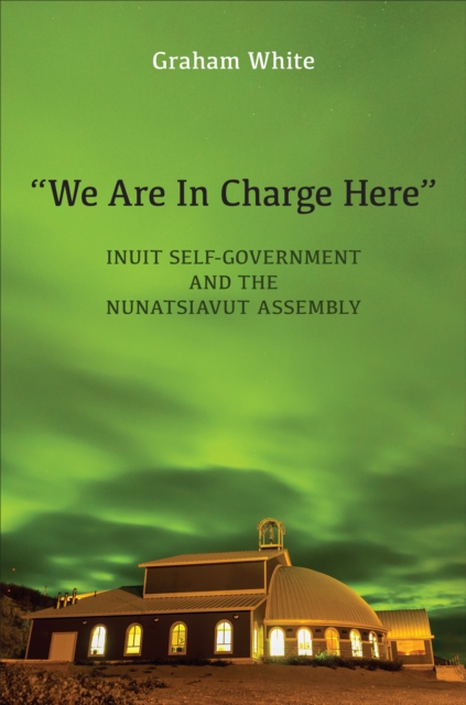 “We Are in Charge Here” : Inuit Self-Government and the Nunatsiavut Assembly, Hardback Book