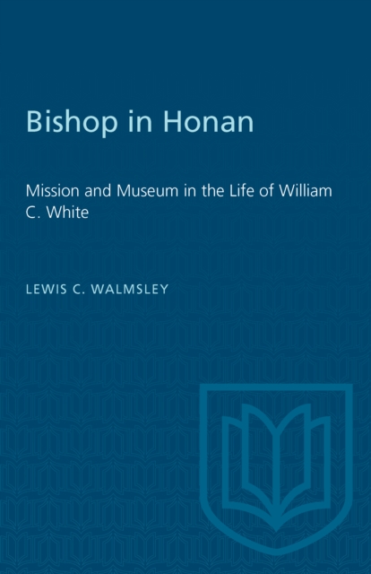 Bishop in Honan : Mission and Museum in the Life of William C. White, PDF eBook