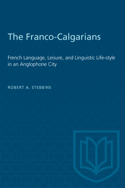 The Franco-Calgarians : French Language, Leisure, and Linguistic Life-style in an Anglophone City, PDF eBook