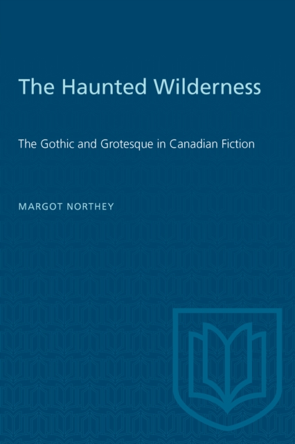The Haunted Wilderness : The Gothic and Grotesque in Canadian Fiction, PDF eBook