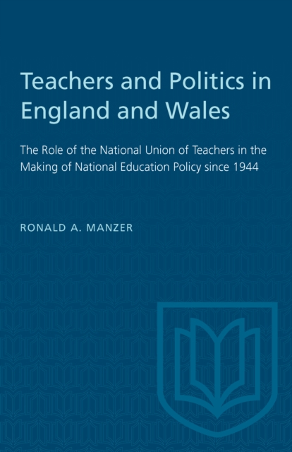 Teachers and Politics in England and Wales : The Role of the National Union of Teachers in the Making of National Education Policy since 1944, PDF eBook