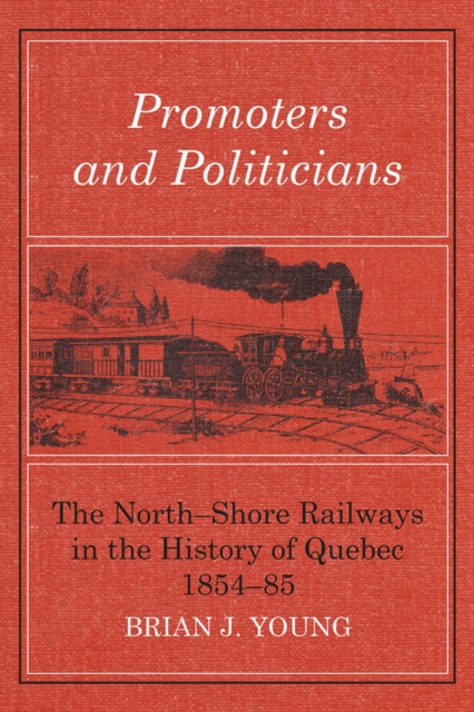 Promoters and Politicians : The North-Shore Railways in the History of Quebec 1854-85, EPUB eBook
