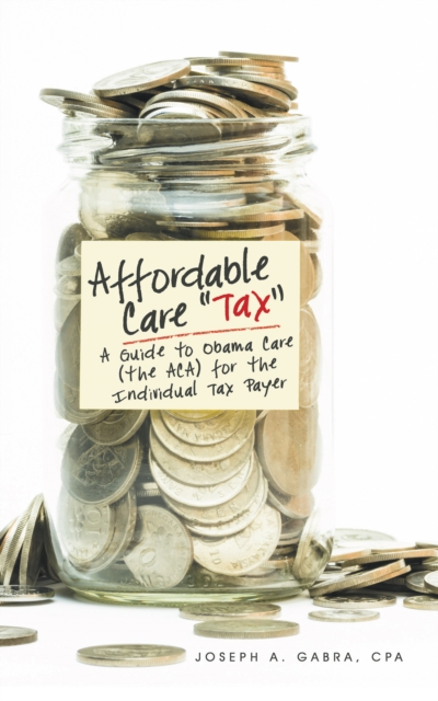 Affordable Care "Tax" : A Guide to Obama Care (The Aca) for the Individual Tax Payer, EPUB eBook