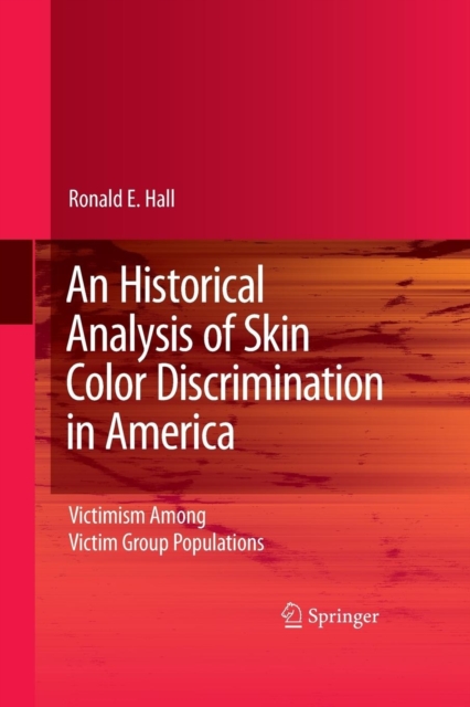 An Historical Analysis of Skin Color Discrimination in America : Victimism Among Victim Group Populations, Paperback / softback Book