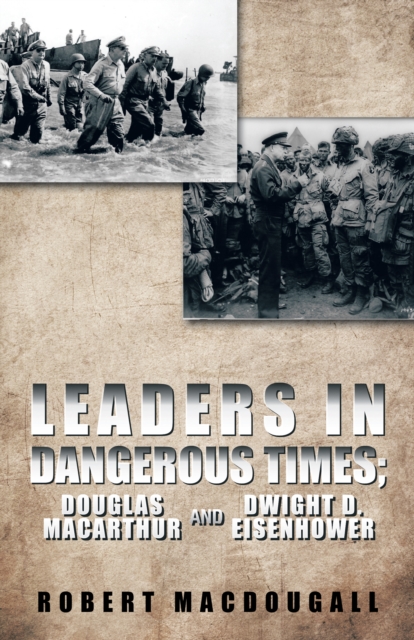 Leaders in Dangerous Times : Douglas Macarthur and Dwight D. Eisenhower, EPUB eBook