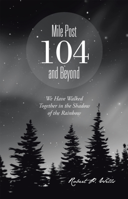 Mile Post 104 and Beyond : We Have Walked Together in the Shadow of the Rainbow, EPUB eBook