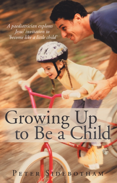 Growing up to Be a Child : A Paediatrician Explores Jesus' Invitation to 'Become Like a Little Child', EPUB eBook