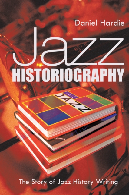 Jazz Historiography : The Story of Jazz History Writing, EPUB eBook
