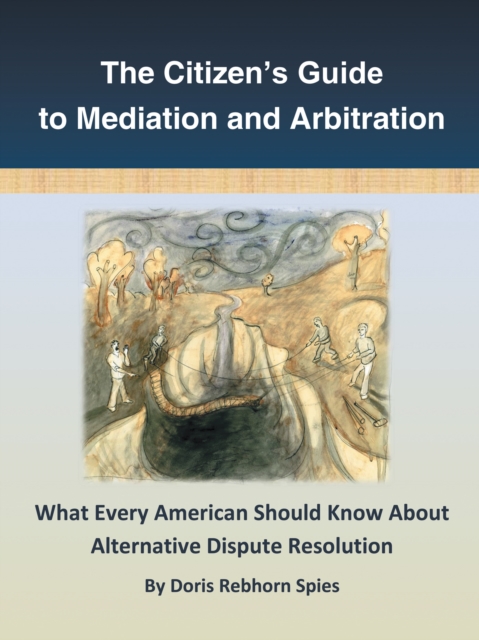 The Citizen'S Guide to Mediation and Arbitration : What Every American Should Know About Alternative Dispute Resolution, EPUB eBook