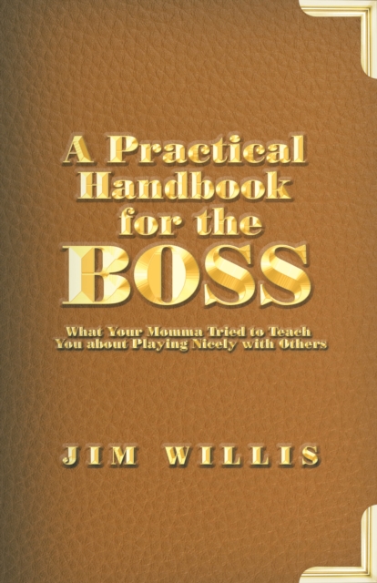 A Practical Handbook for the Boss : What Your Momma Tried to Teach You About Playing Nicely with Others, EPUB eBook