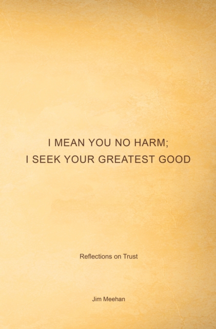 I Mean You No Harm; I Seek Your Greatest Good : Reflections on Trust, EPUB eBook